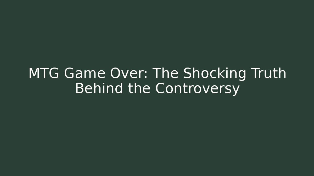 MTG Game Over: The Shocking Truth Behind the Controversy
