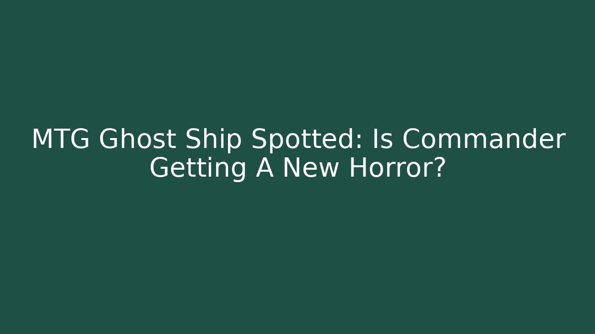MTG Ghost Ship Spotted: Is Commander Getting A New Horror?