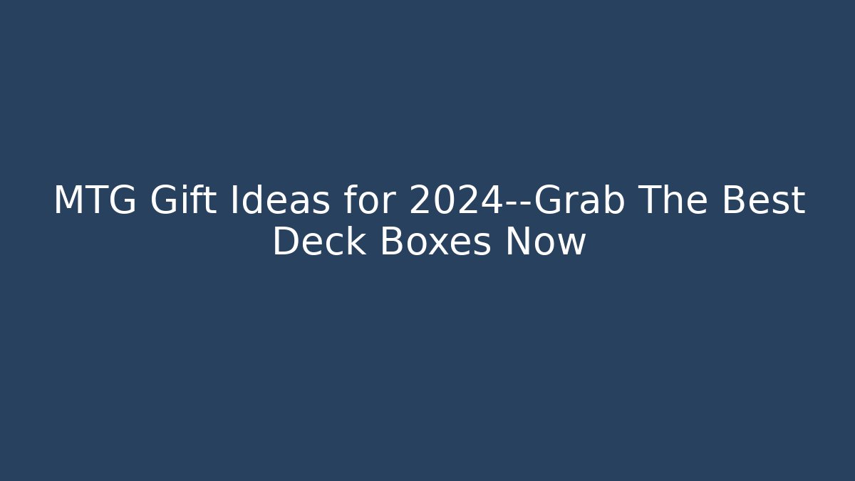 MTG Gift Ideas for 2024—Grab The Best Deck Boxes Now