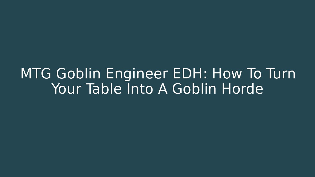 MTG Goblin Engineer EDH: How To Turn Your Table Into A Goblin Horde