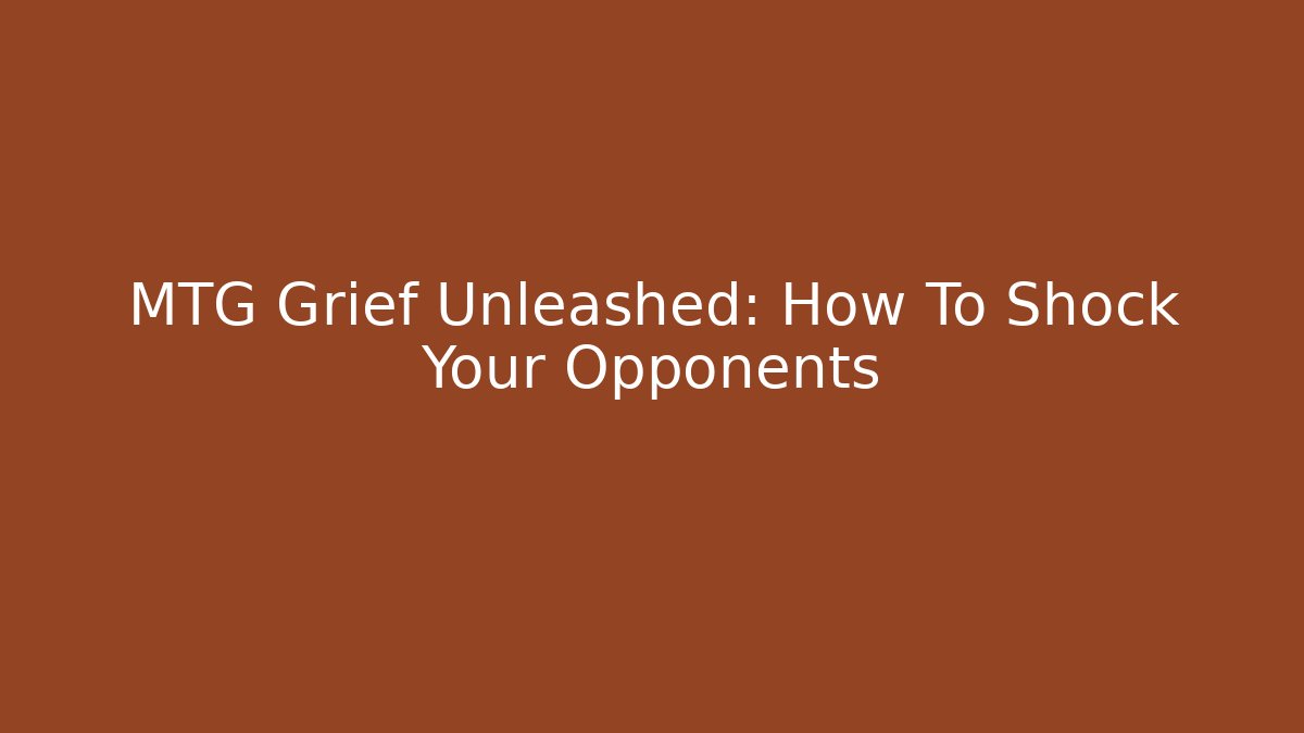 MTG Grief Unleashed: How To Shock Your Opponents - Vintage E-Juice