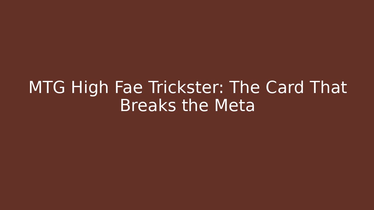 MTG High Fae Trickster: The Card That Breaks the Meta