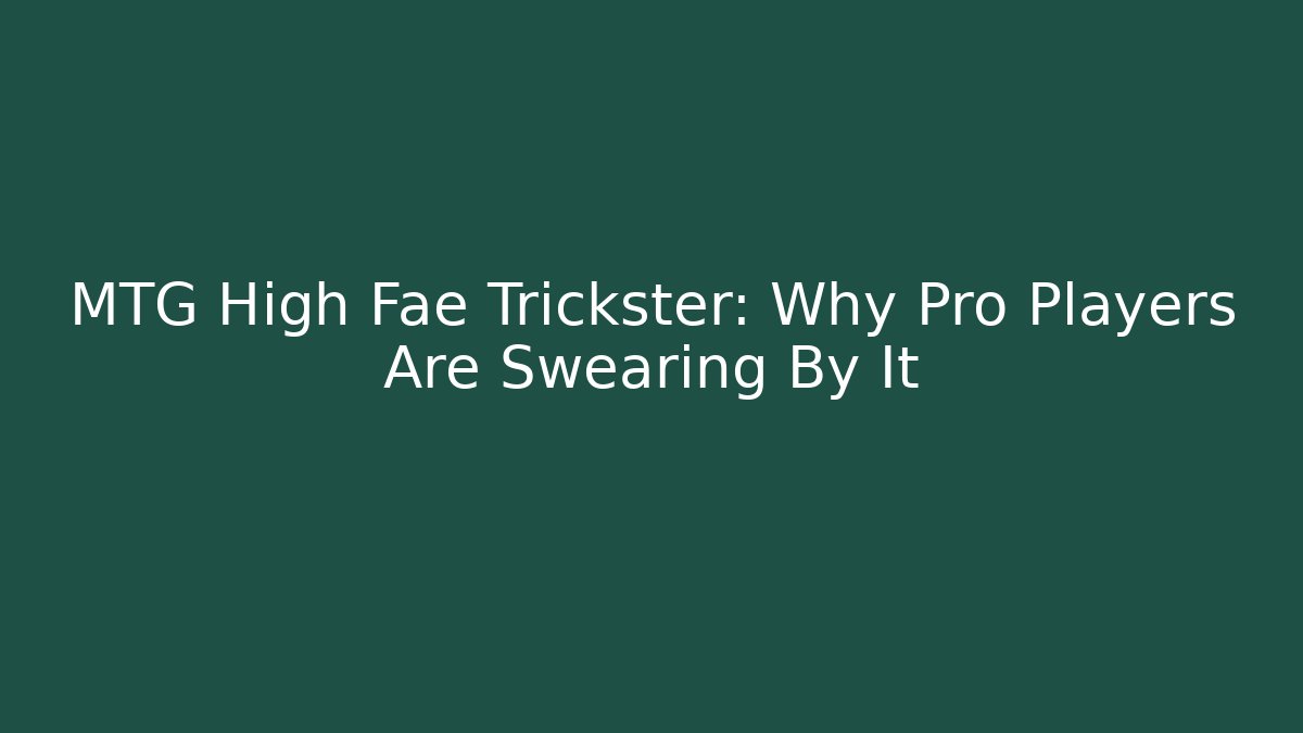 MTG High Fae Trickster: Why Pro Players Are Swearing By It