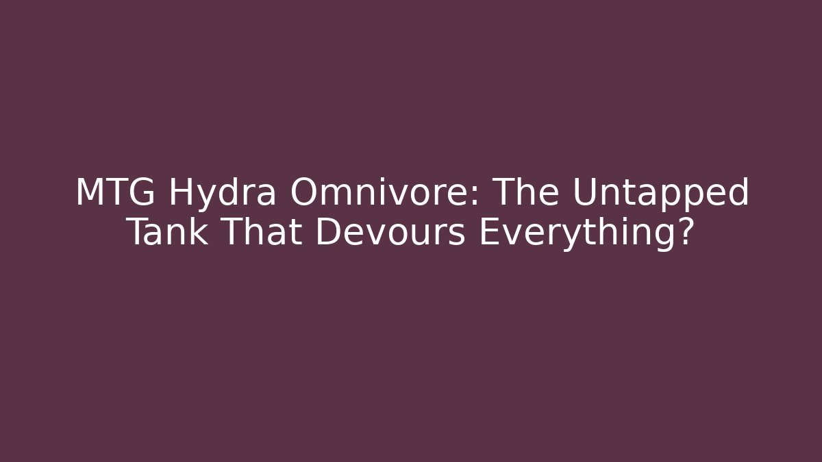 MTG Hydra Omnivore: The Untapped Tank That Devours Everything?
