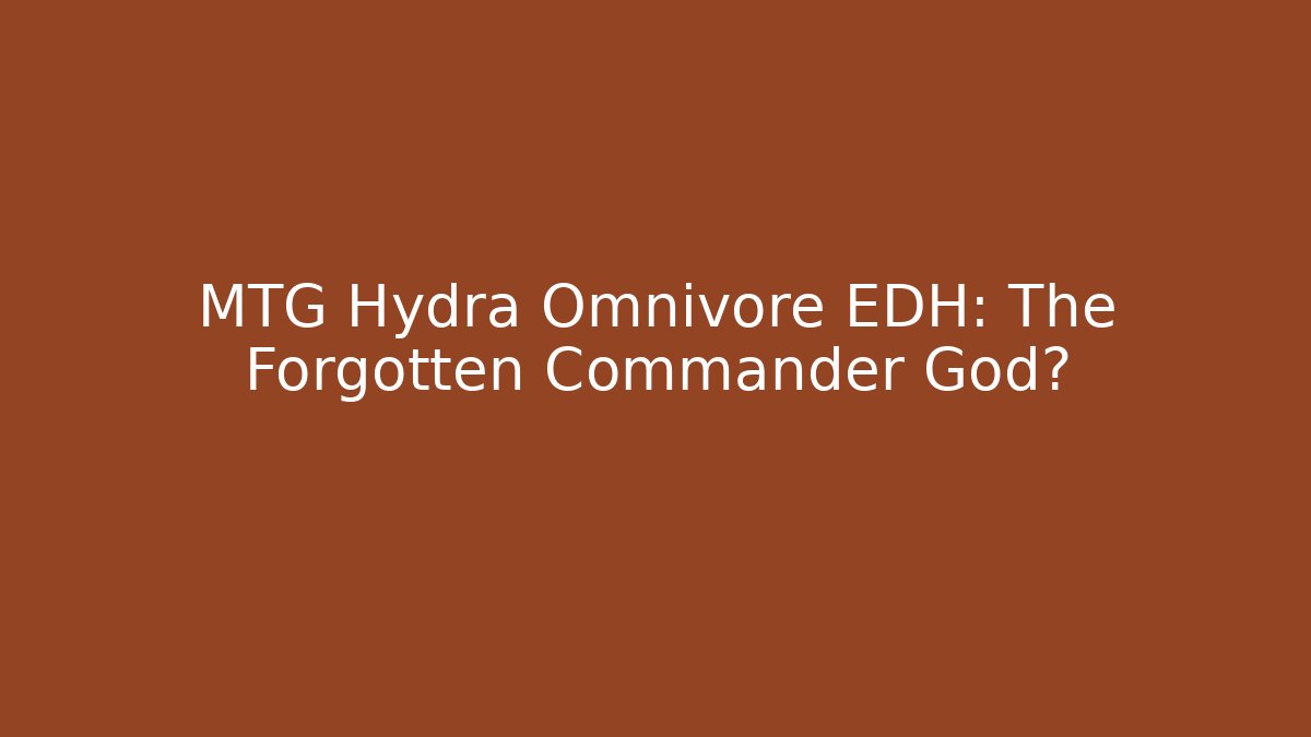 MTG Hydra Omnivore EDH: The Forgotten Commander God?