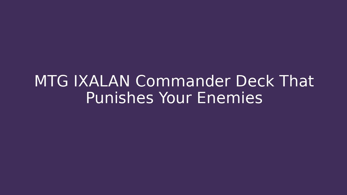 MTG IXALAN Commander Deck That Punishes Your Enemies