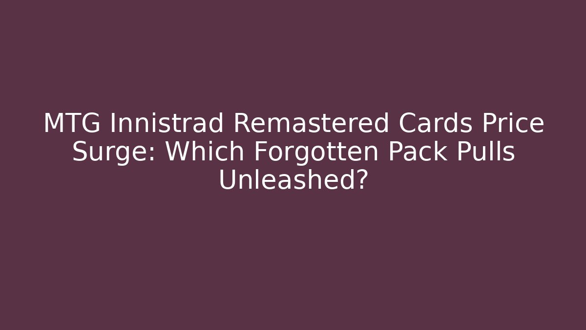 MTG Innistrad Remastered Cards Price Surge: Which Forgotten Pack Pulls Unleashed? - Vintage E-Juice