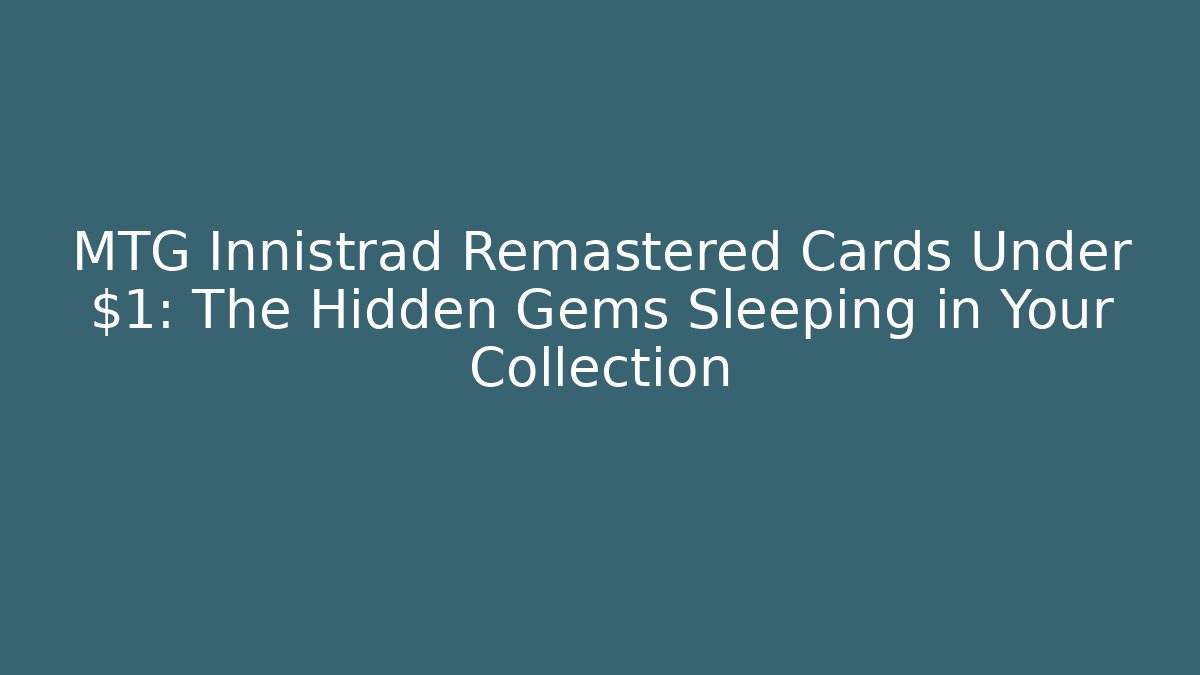 MTG Innistrad Remastered Cards Under $1: The Hidden Gems Sleeping in Your Collection