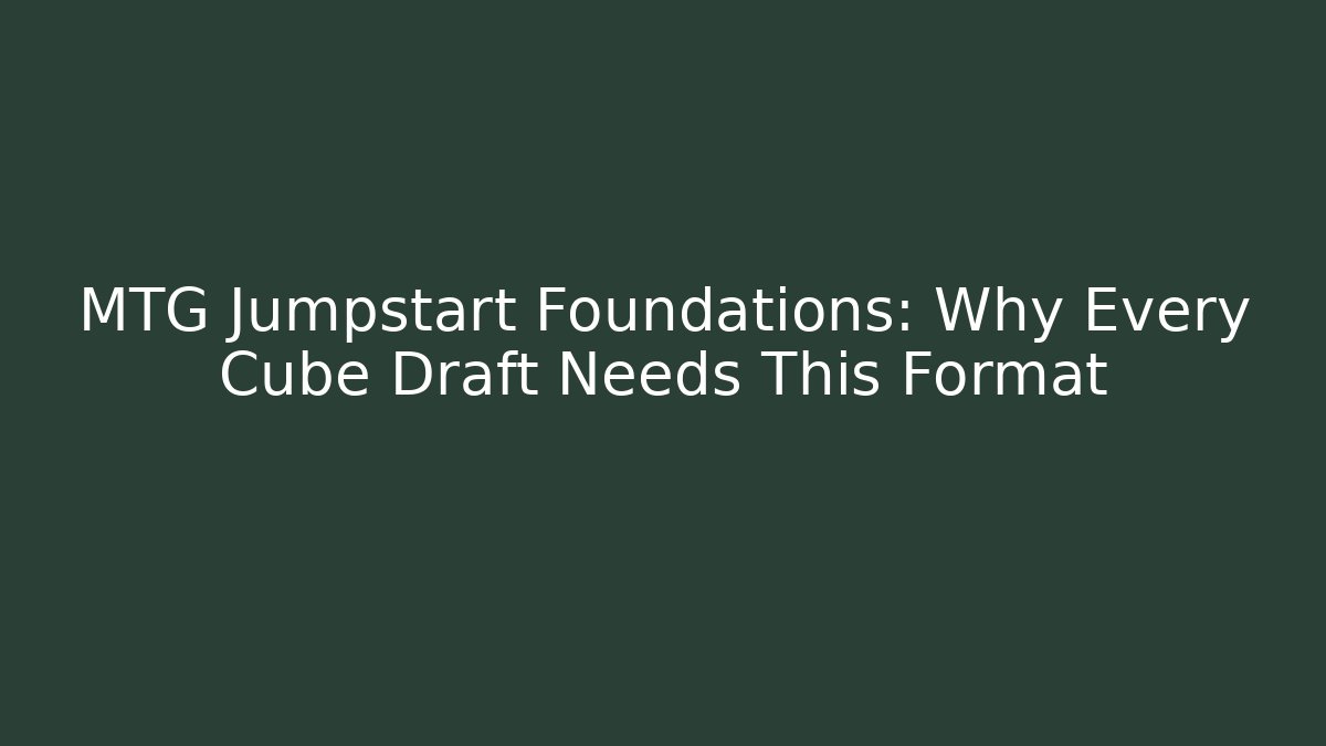 MTG Jumpstart Foundations: Why Every Cube Draft Needs This Format - Vintage E-Juice