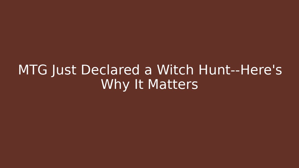 MTG Just Declared a Witch Hunt—Here's Why It Matters