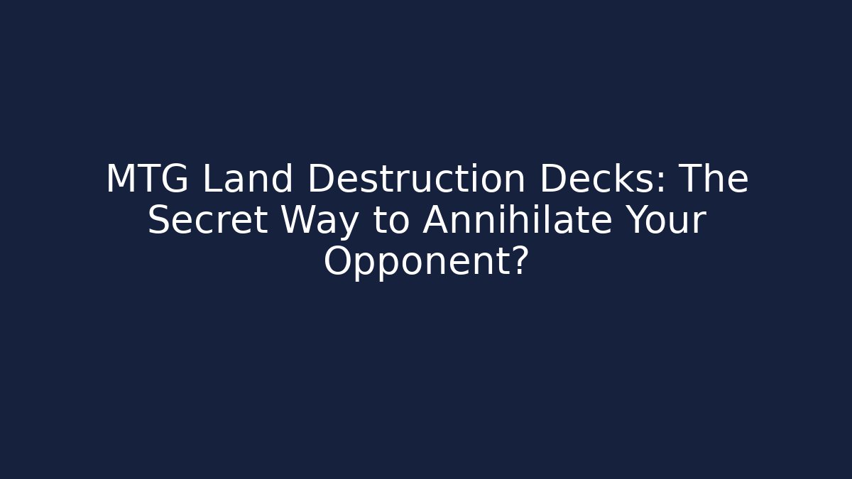 MTG Land Destruction Decks: The Secret Way to Annihilate Your Opponent?