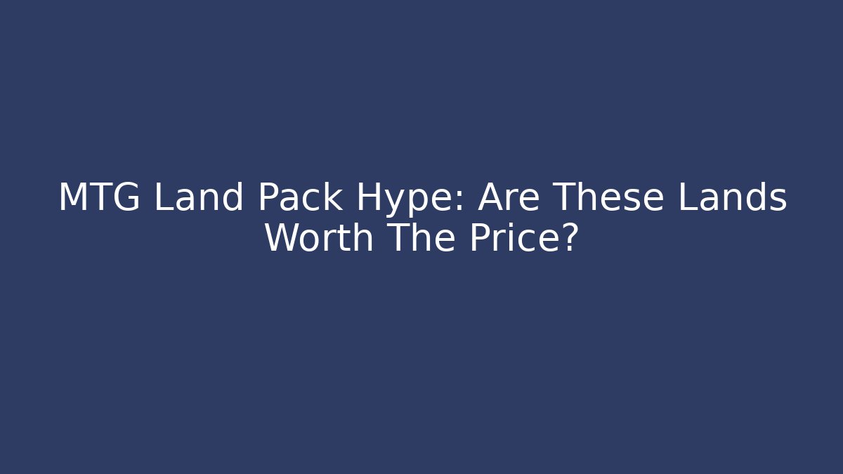 MTG Land Pack Hype: Are These Lands Worth The Price?