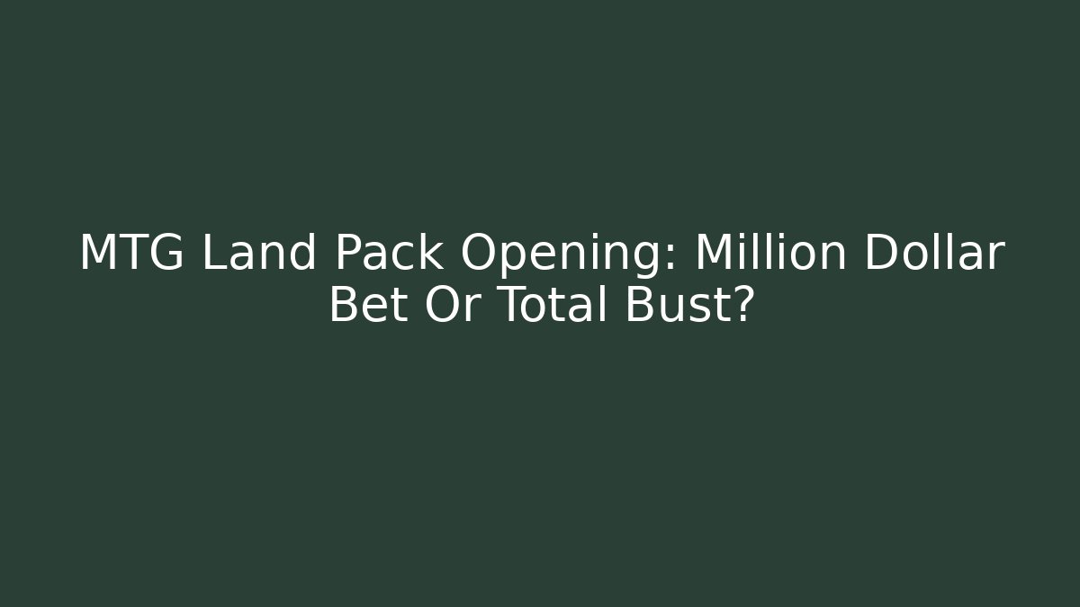 MTG Land Pack Opening: Million Dollar Bet Or Total Bust?