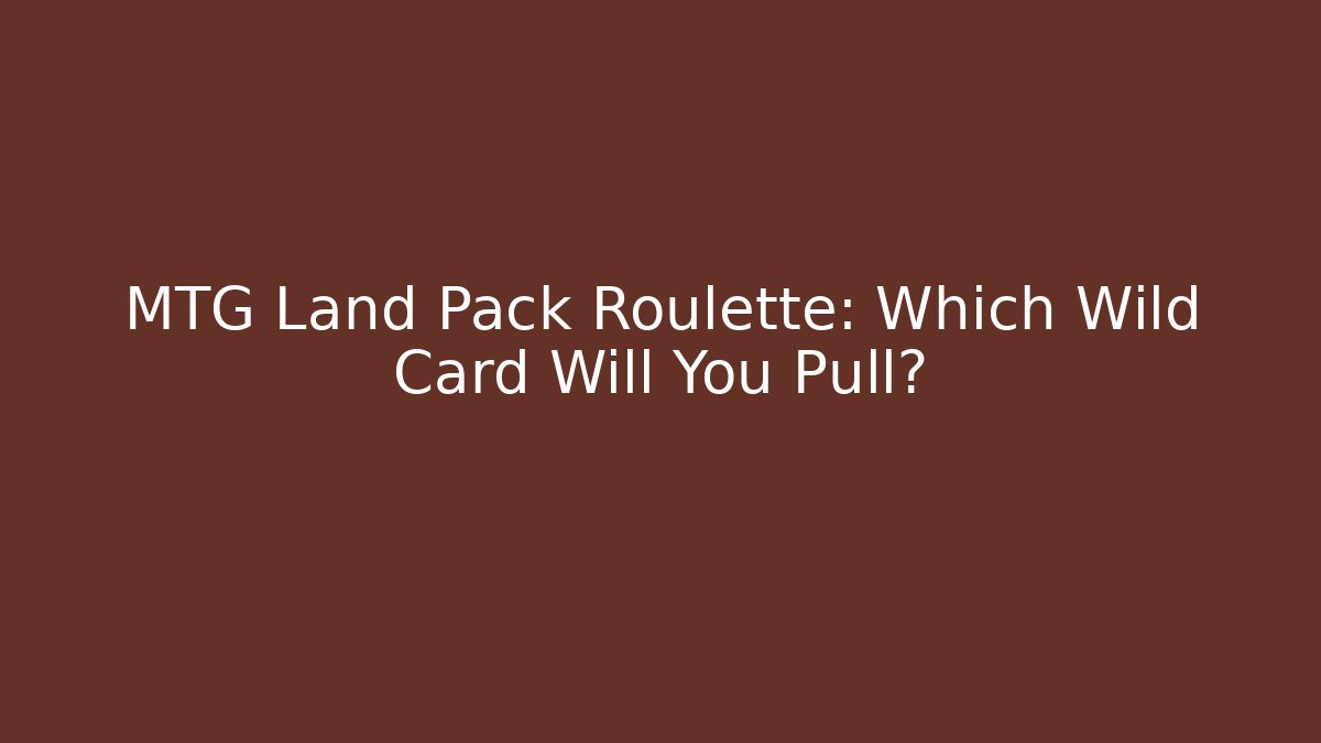 MTG Land Pack Roulette: Which Wild Card Will You Pull?