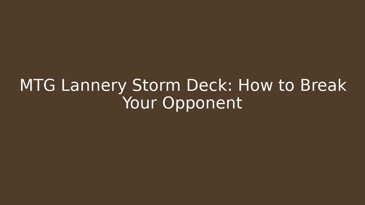 MTG Lannery Storm Deck: How to Break Your Opponent