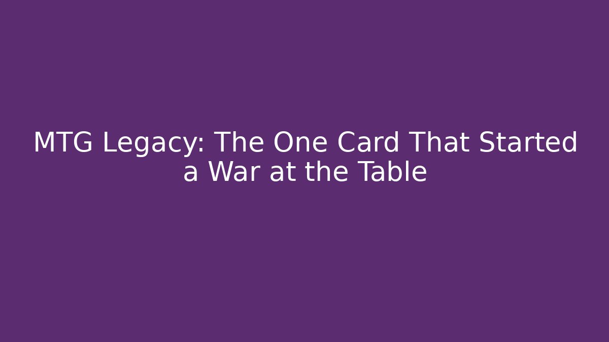 MTG Legacy: The One Card That Started a War at the Table