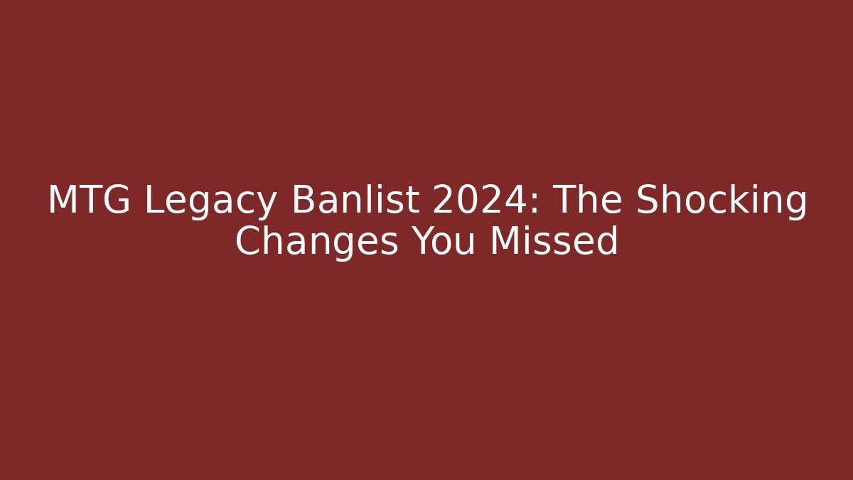 MTG Legacy Banlist 2024: The Shocking Changes You Missed