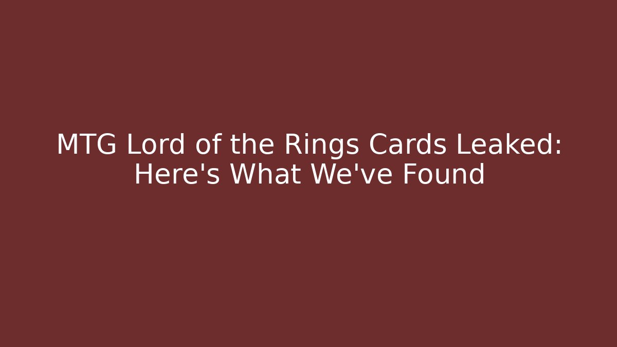 MTG Lord of the Rings Cards Leaked: Here’s What We’ve Found