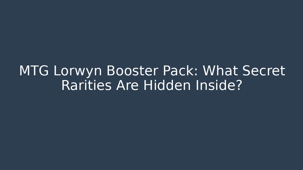 MTG Lorwyn Booster Pack: What Secret Rarities Are Hidden Inside?