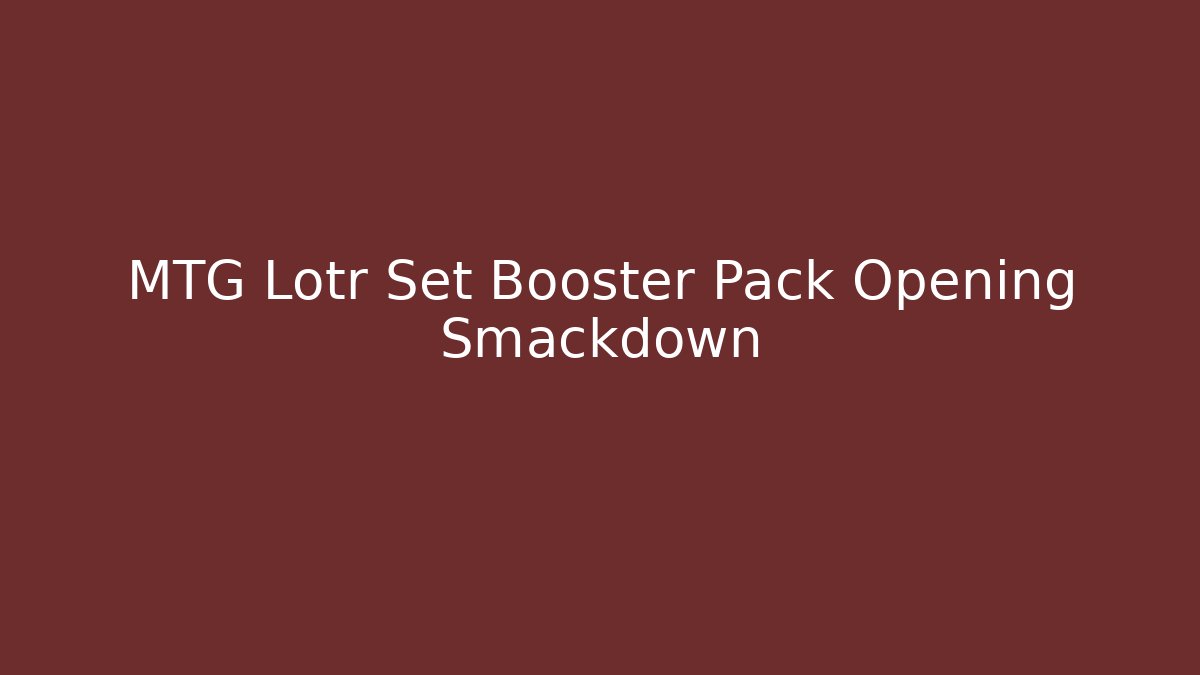 MTG Lotr Set Booster Pack Opening Smackdown