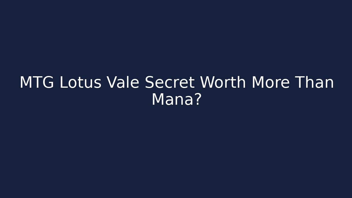MTG Lotus Vale Secret Worth More Than Mana?