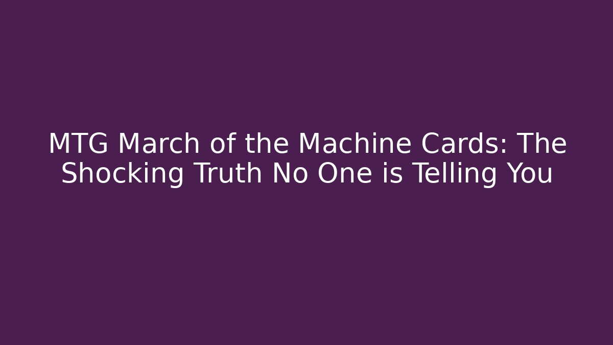 MTG March of the Machine Cards: The Shocking Truth No One is Telling You