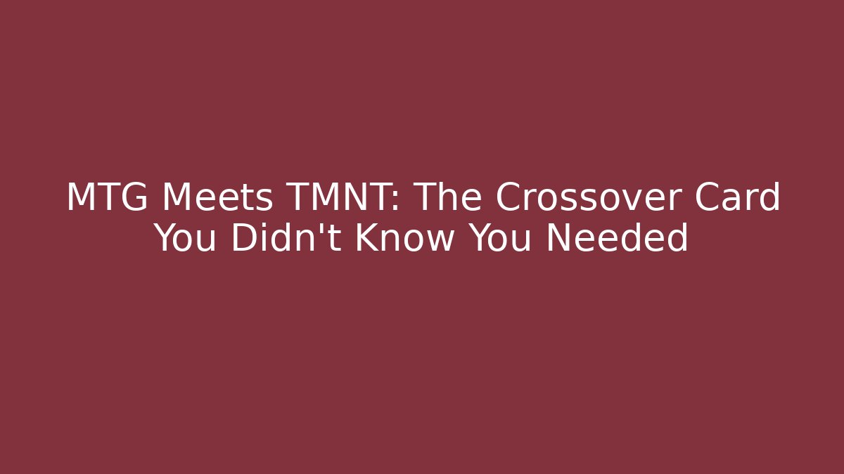 MTG Meets TMNT: The Crossover Card You Didn't Know You Needed