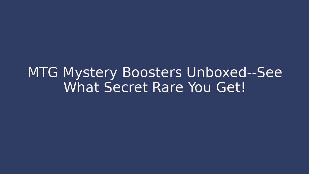 MTG Mystery Boosters Unboxed—See What Secret Rare You Get!