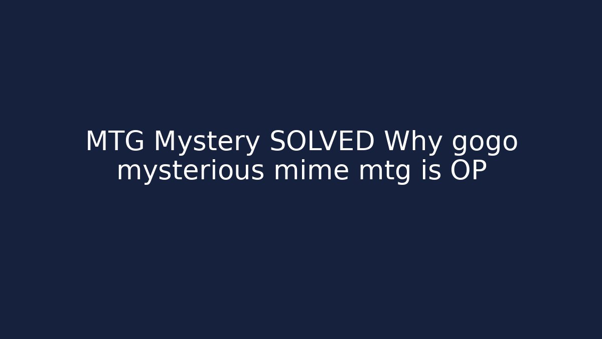 MTG Mystery SOLVED Why gogo mysterious mime mtg is OP