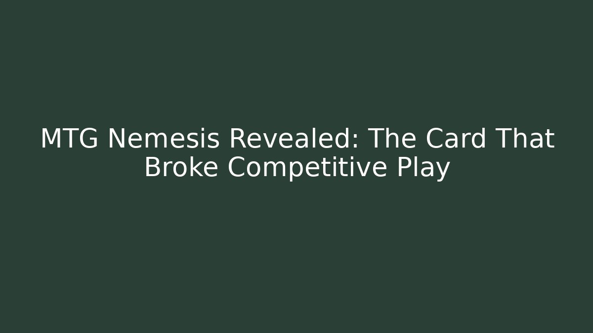 MTG Nemesis Revealed: The Card That Broke Competitive Play