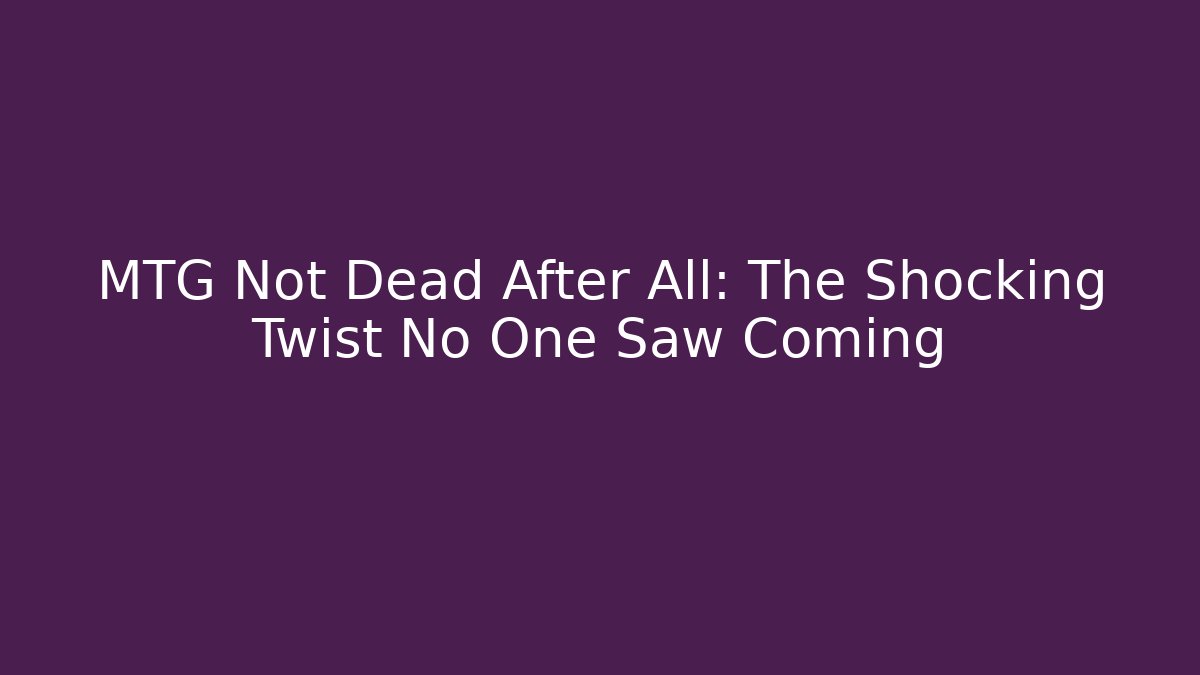 MTG Not Dead After All: The Shocking Twist No One Saw Coming