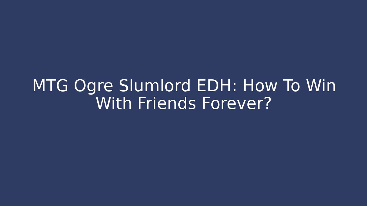MTG Ogre Slumlord EDH: How To Win With Friends Forever?