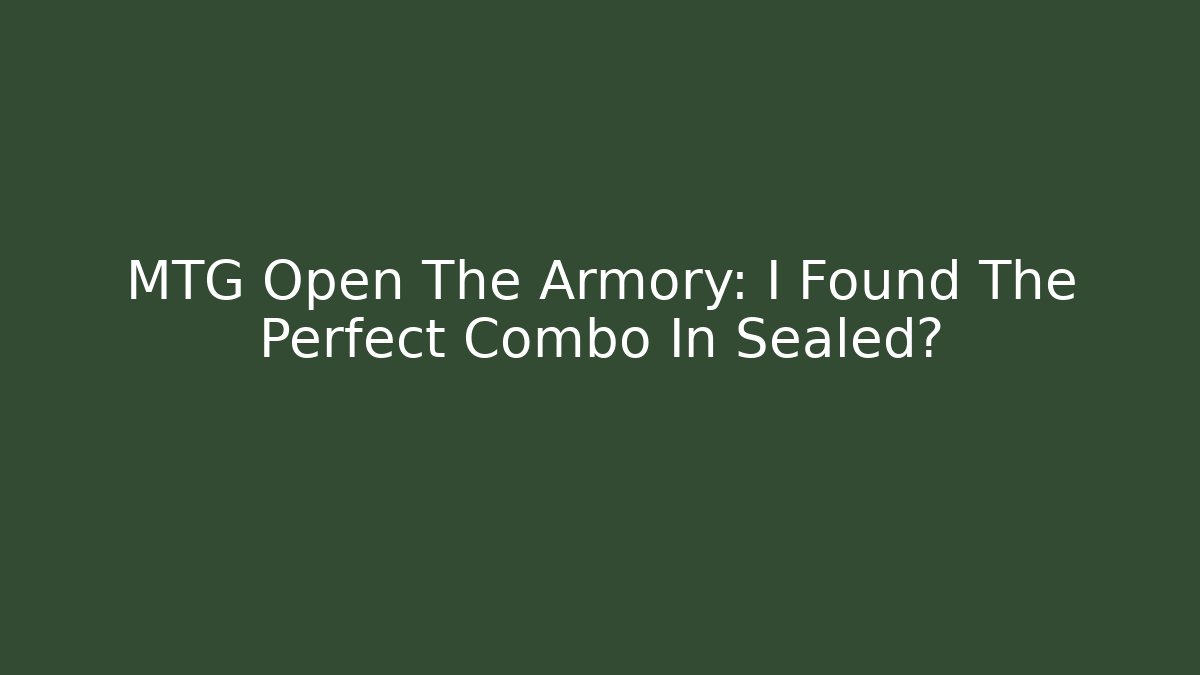 MTG Open The Armory: I Found The Perfect Combo In Sealed?