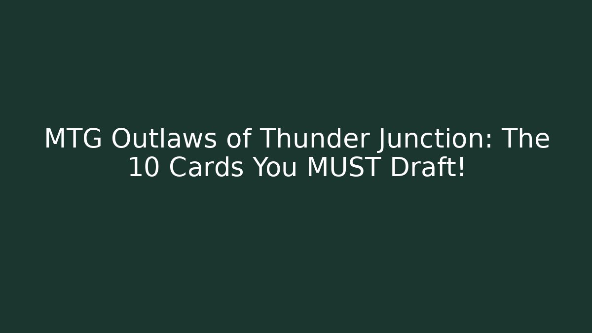 MTG Outlaws of Thunder Junction: The 10 Cards You MUST Draft!