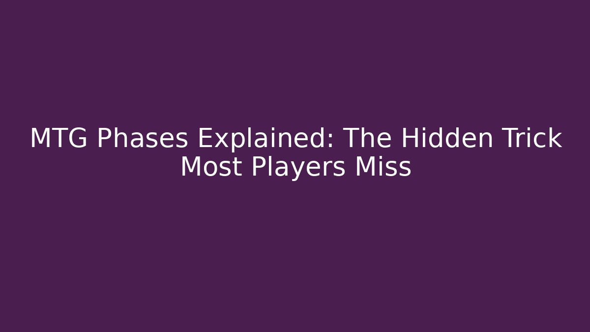 MTG Phases Explained: The Hidden Trick Most Players Miss