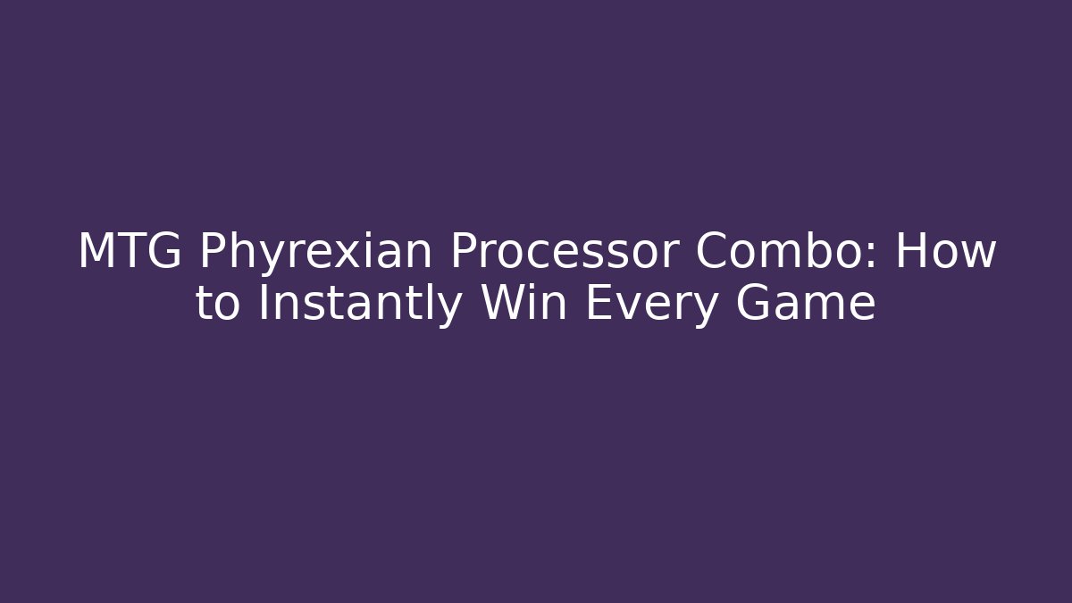 MTG Phyrexian Processor Combo: How to Instantly Win Every Game