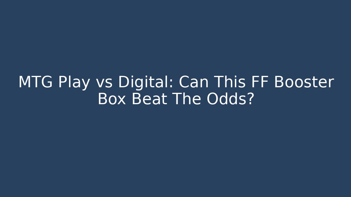 MTG Play vs Digital: Can This FF Booster Box Beat The Odds?