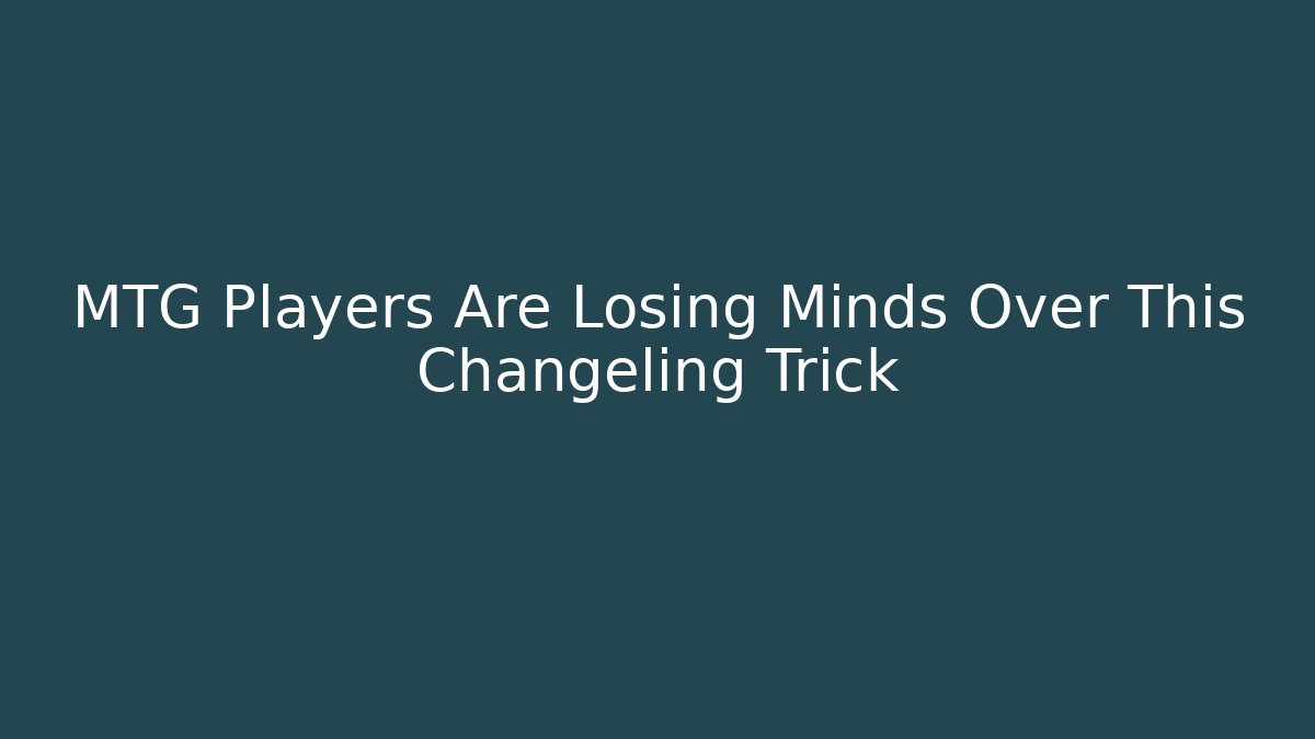 MTG Players Are Losing Minds Over This Changeling Trick