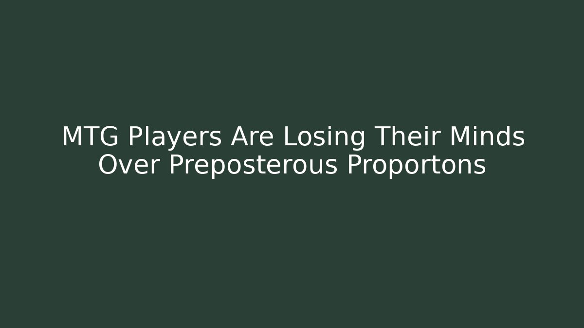 MTG Players Are Losing Their Minds Over Preposterous Proportons