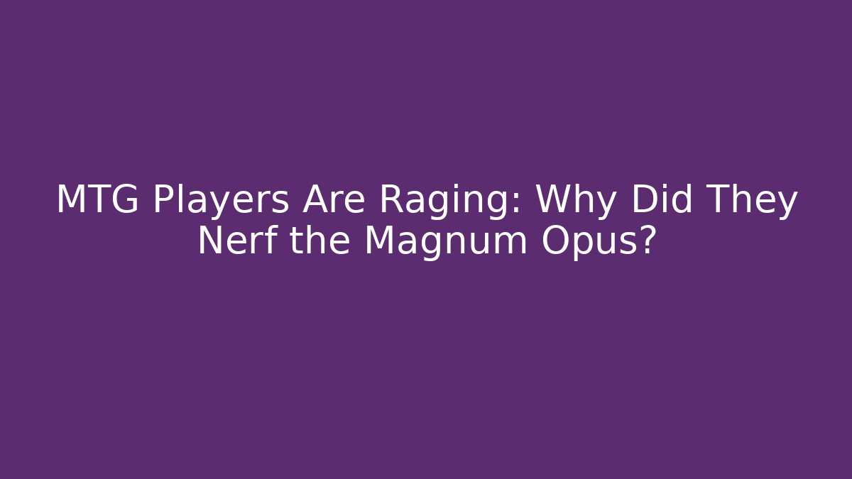 MTG Players Are Raging: Why Did They Nerf the Magnum Opus?
