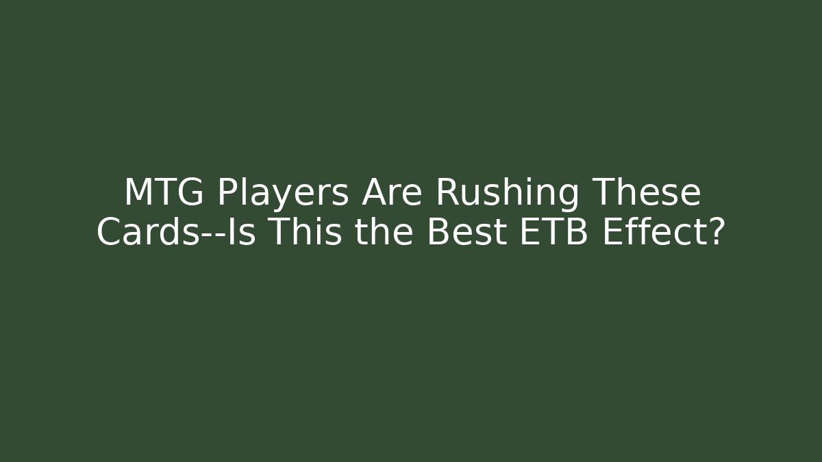 MTG Players Are Rushing These Cards—Is This the Best ETB Effect?