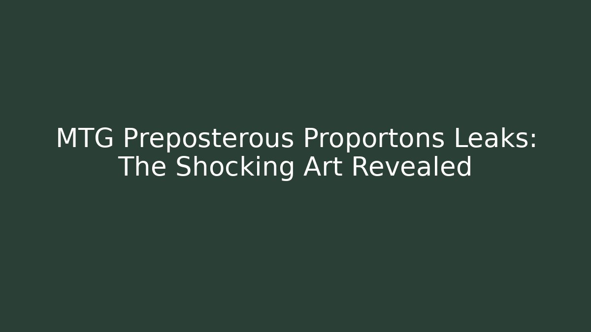 MTG Preposterous Proportons Leaks: The Shocking Art Revealed