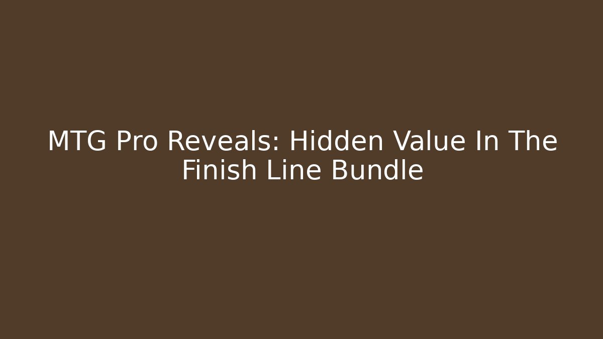 MTG Pro Reveals: Hidden Value In The Finish Line Bundle