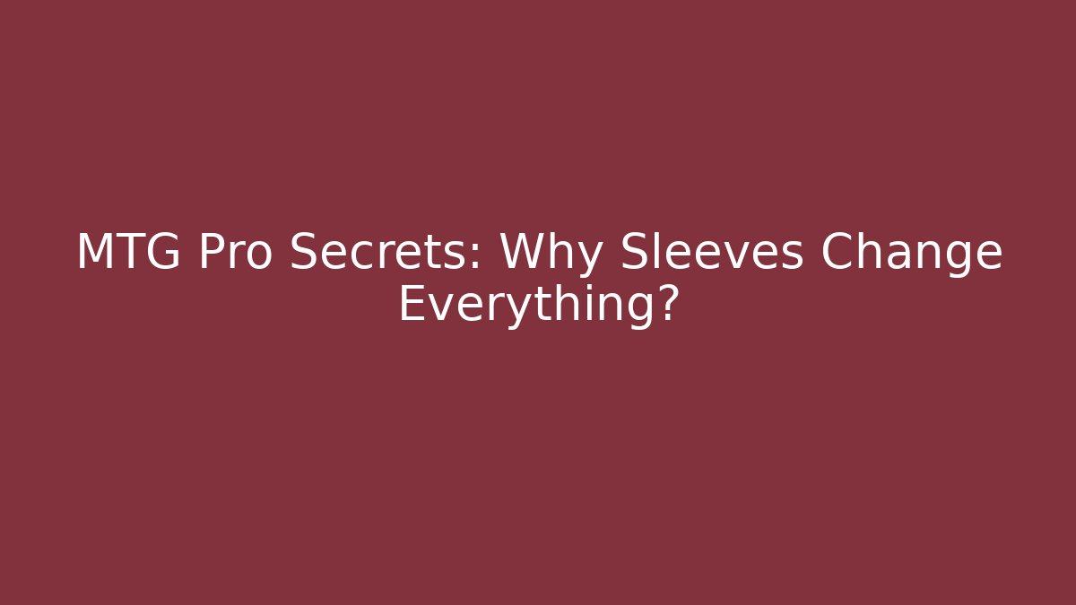 MTG Pro Secrets: Why Sleeves Change Everything?