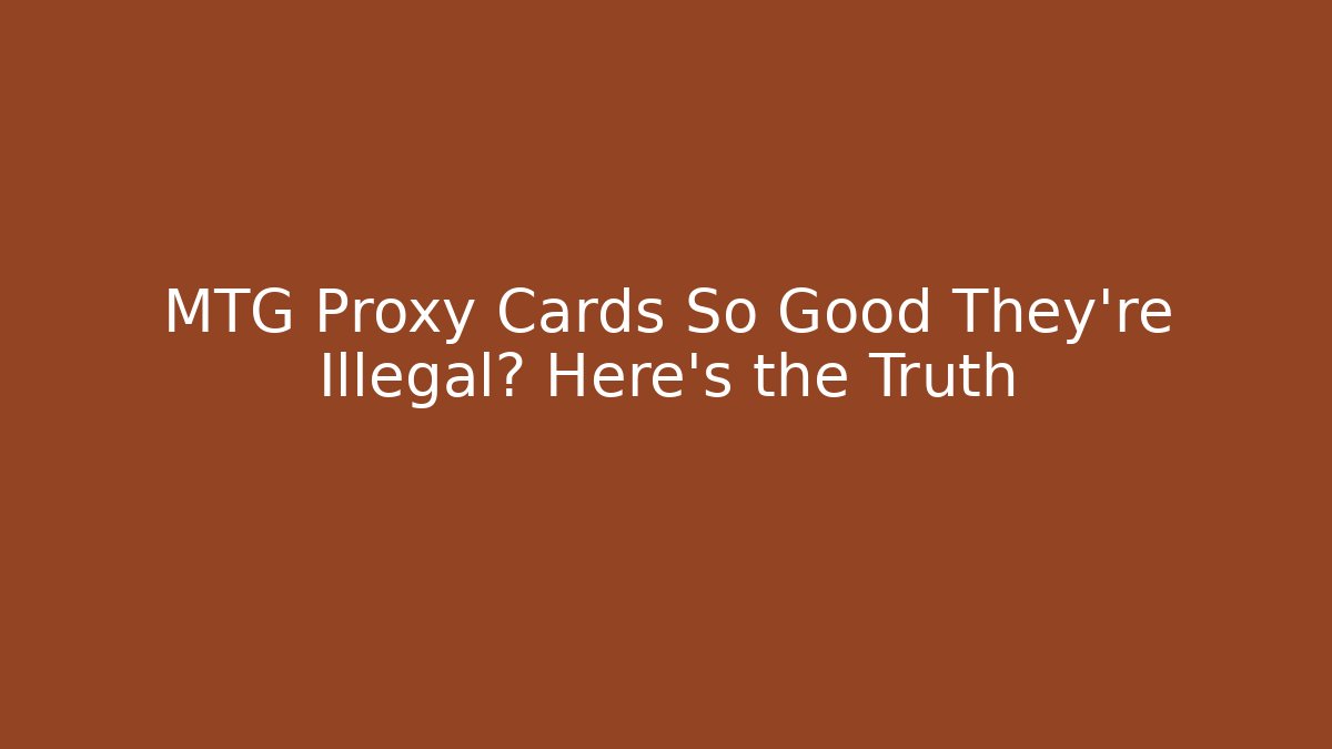 MTG Proxy Cards So Good They're Illegal? Here's the Truth
