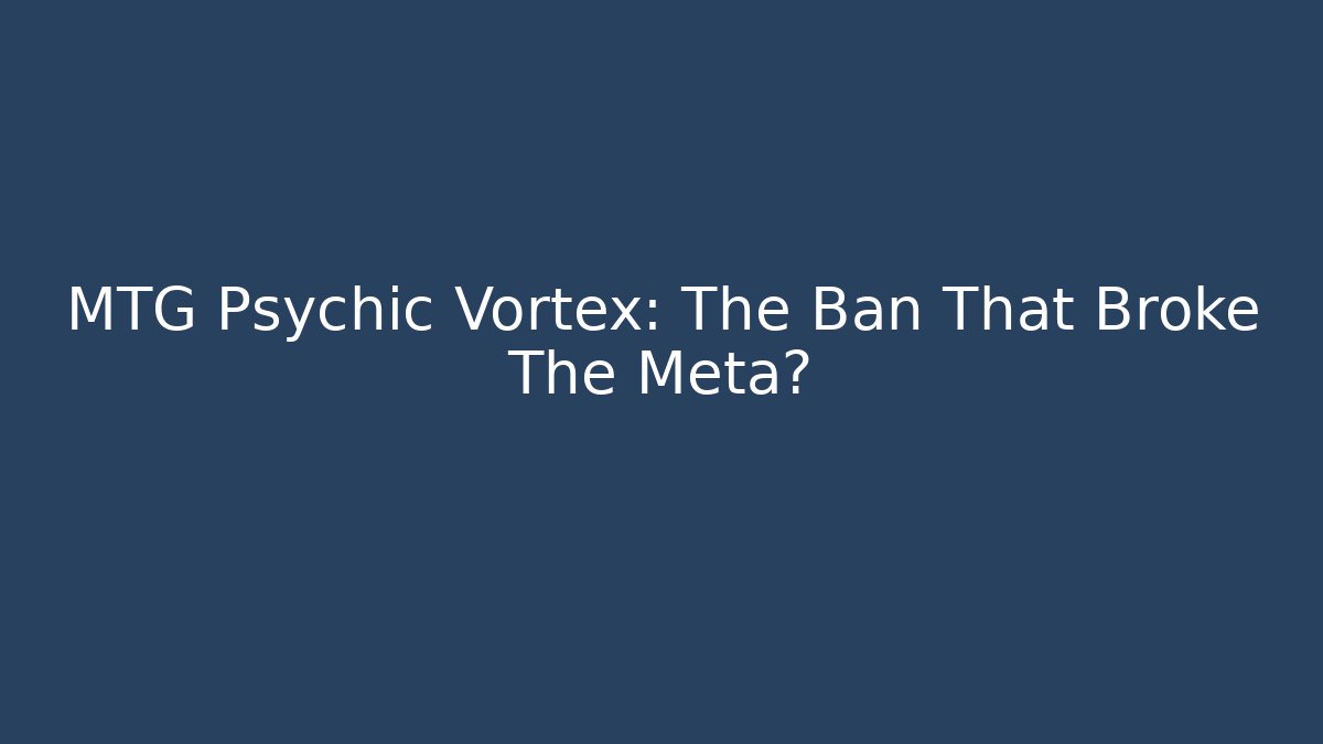MTG Psychic Vortex: The Ban That Broke The Meta?