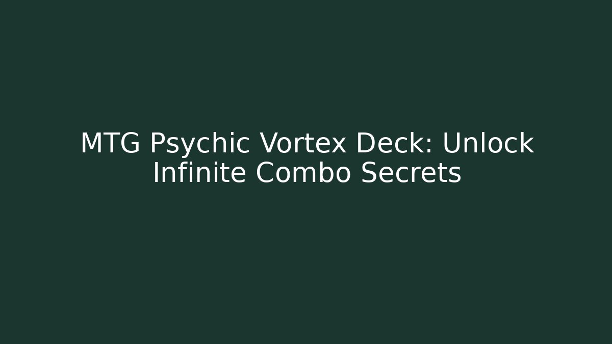 MTG Psychic Vortex Deck: Unlock Infinite Combo Secrets - Vintage E-Juice
