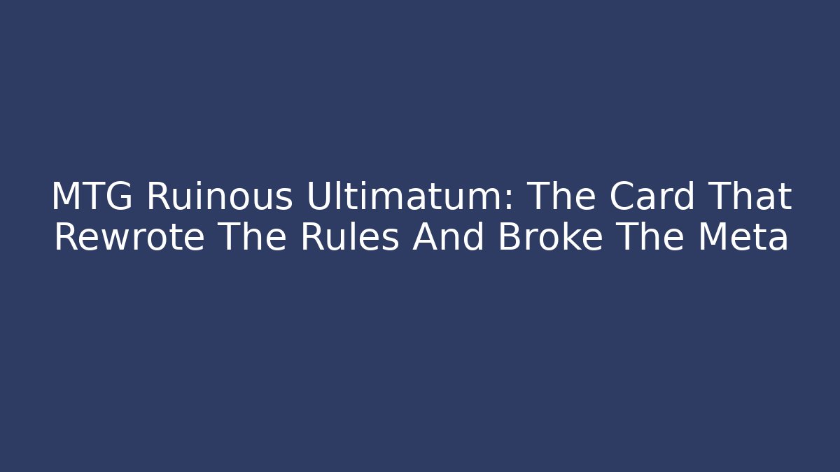 MTG Ruinous Ultimatum: The Card That Rewrote The Rules And Broke The Meta