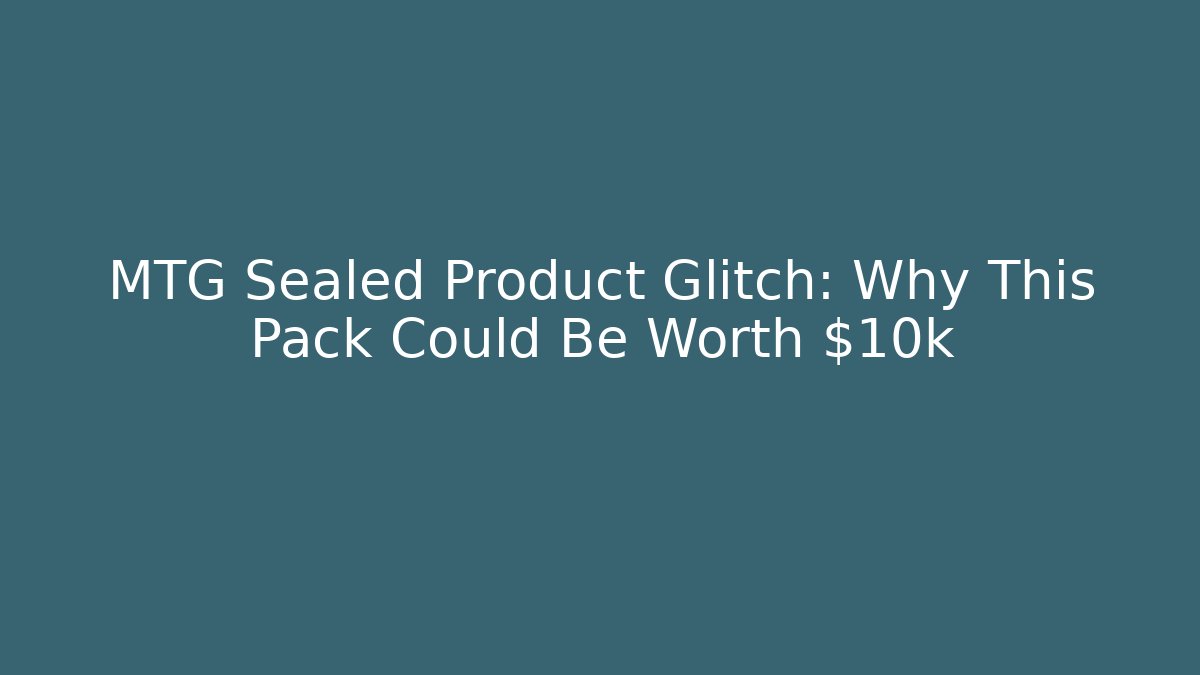 MTG Sealed Product Glitch: Why This Pack Could Be Worth $10k