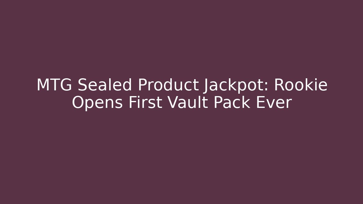 MTG Sealed Product Jackpot: Rookie Opens First Vault Pack Ever